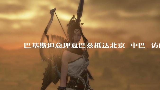 巴基斯坦总理夏巴兹抵达北京_中巴_访问_李强