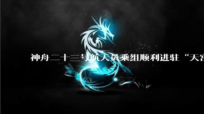 神舟二十三号航天员乘组顺利进驻“天宫” 中国航天员完成第8次“太空会师”_新华社_空间站_飞船