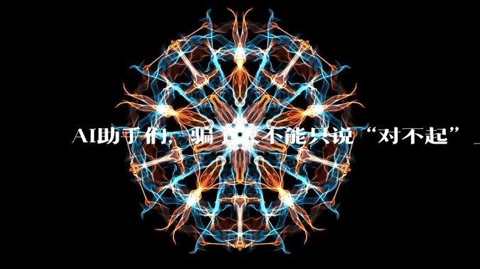 AI助手们，骗了人不能只说“对不起”_答案_用户_大巴