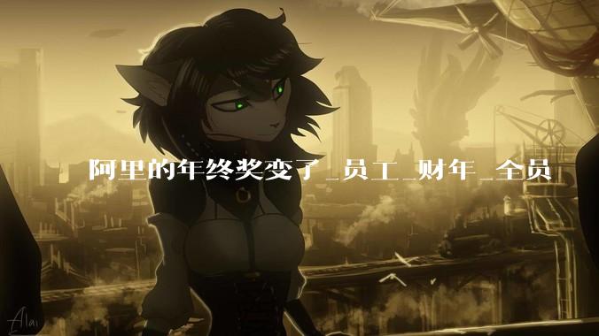 阿里的年终奖变了_员工_财年_全员
