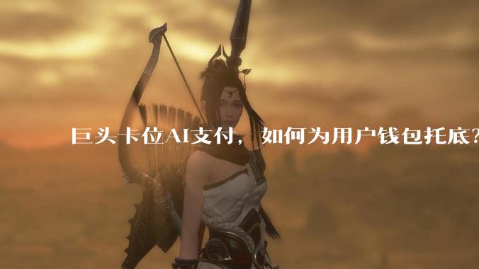 巨头卡位AI支付，如何为用户钱包托底？_智能_Agent_韩歆毅