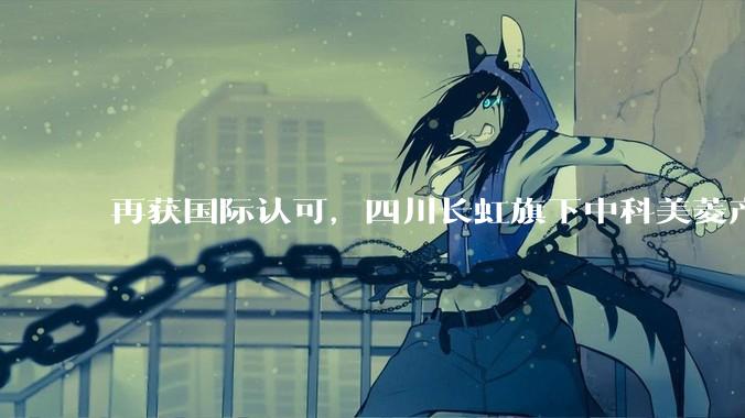 再获国际认可，四川长虹旗下中科美菱产品交付联合国项目事务署_全球_生物_科研