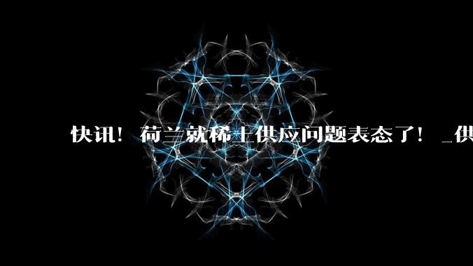 快讯！荷兰就稀土供应问题表态了！_供给_中国_产业链