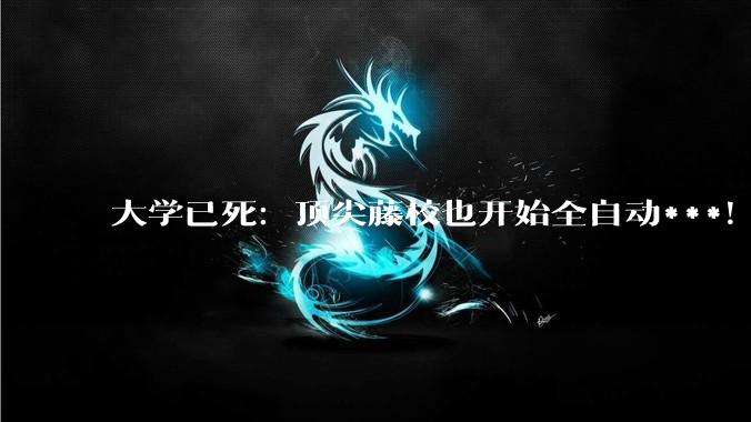 大学已死：顶尖藤校也开始全自动***！_Claude_Truex_Haiku