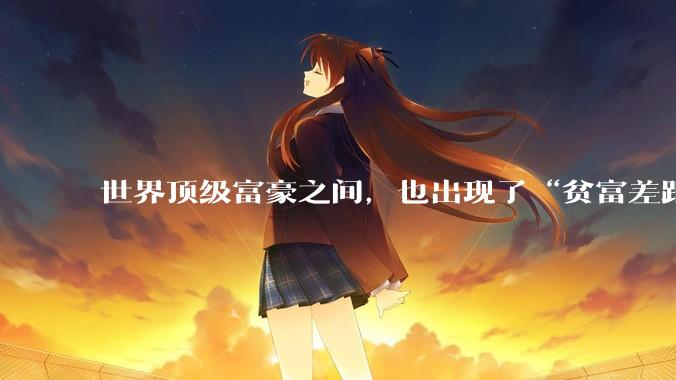 世界顶级富豪之间，也出现了“贫富差距”_SpaceX_马斯克_身家