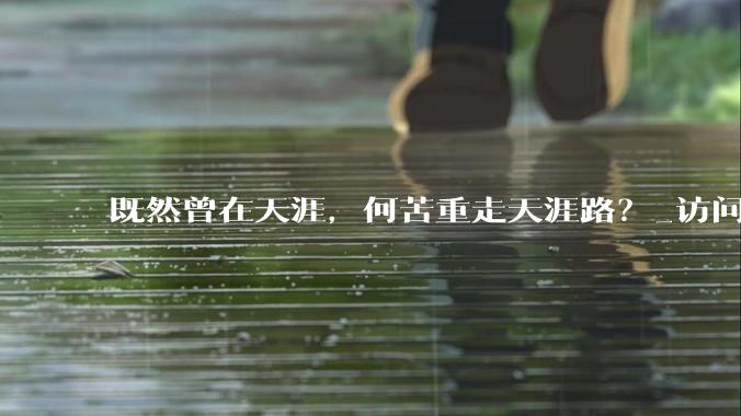 既然曾在天涯，何苦重走天涯路？_访问_互联网_网络