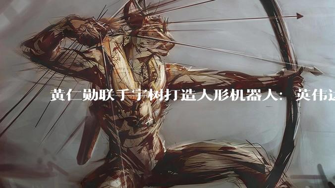 黄仁勋联手宇树打造人形机器人：英伟达提供“大脑”，宇树造“身体”_Isaac_Sharpa_系统