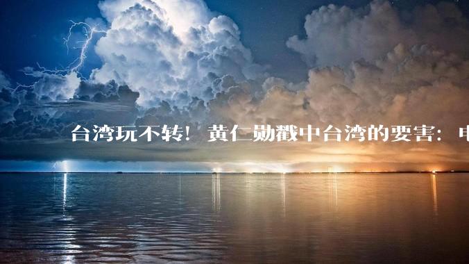台湾玩不转！黄仁勋戳中台湾的要害：电力短缺成为难以回避的软肋_能源_高新产业_用电