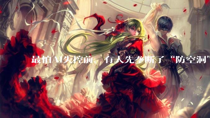 最怕AI失控前，有人先垄断了“防空洞”_Claude_全世界_问题