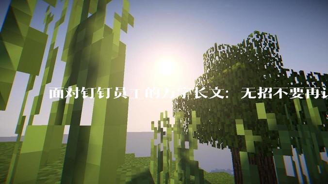 面对钉钉员工的万字长文：无招不要再让马云出招了_回应_阿里_军心