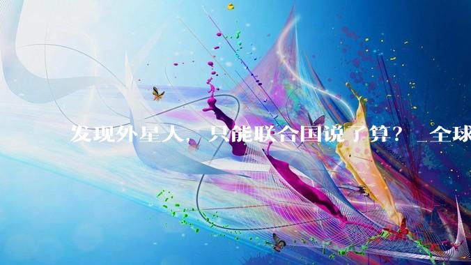 发现外星人，只能联合国说了算？_全球_文明_共识