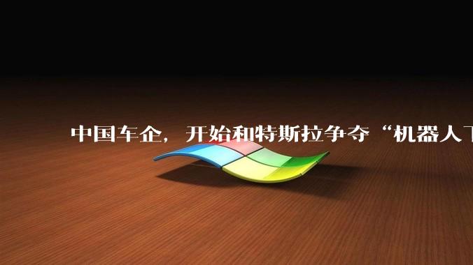 中国车企，开始和特斯拉争夺“机器人下一城”_人形_竞争_智能