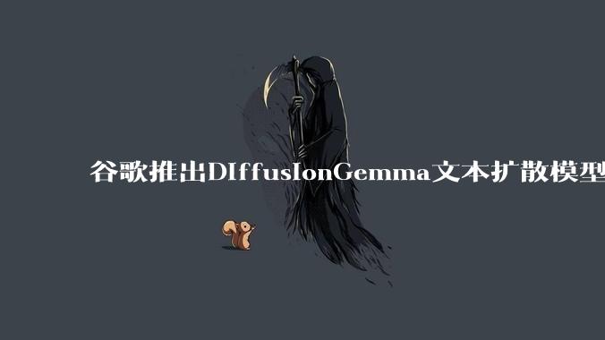 谷歌推出DiffusionGemma文本扩散模型：本地AI推理速度提升4倍_Tokens_能力_方面