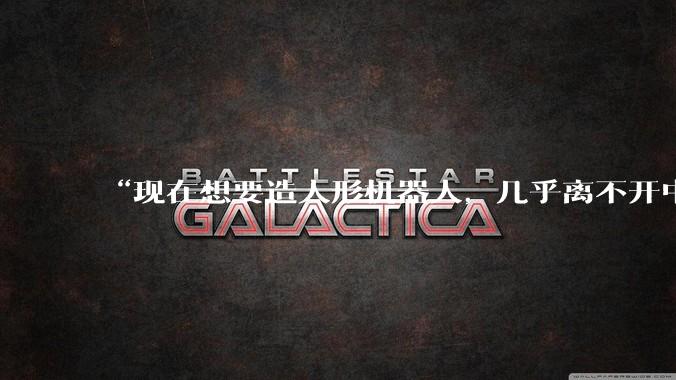 “现在想要造人形机器人，几乎离不开中企供应的零部件”_中国_企业_行业