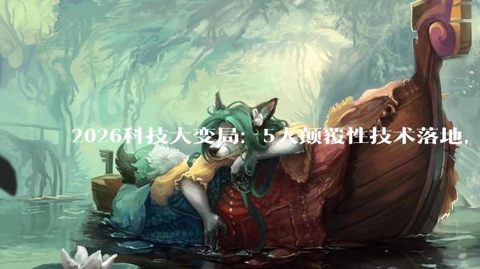 2026科技大变局：5大颠覆性技术落地，普通人的机会窗口只剩2年_重构_空间_智能