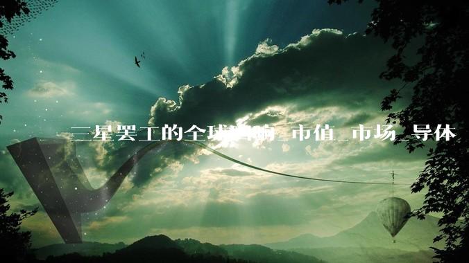 三星罢工的全球回响_市值_市场_导体