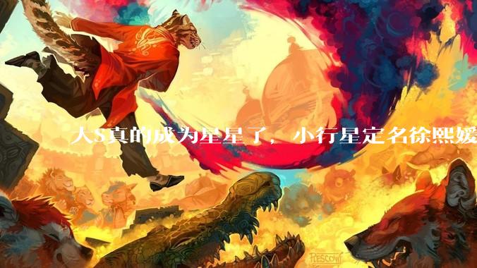 大S真的成为星星了，小行星定名徐熙媛，编号208663号_徐熙娣_天文_姐姐