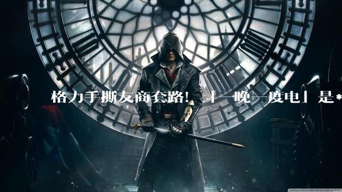 格力手撕友商套路！「一晚一度电」是***，虚标能效最坑人_空调_小雷_朱磊