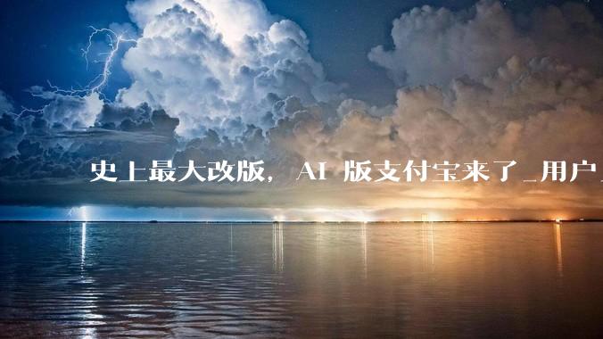 史上最大改版，AI 版支付宝来了_用户_程序里_服务