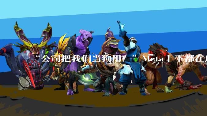 “公司把我们当狗用！”Meta上下都在质疑扎男的AI冒进_员工_工作_部门