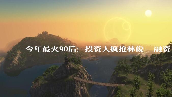 今年最火90后：投资人疯抢林俊旸_融资_模型_Qwen