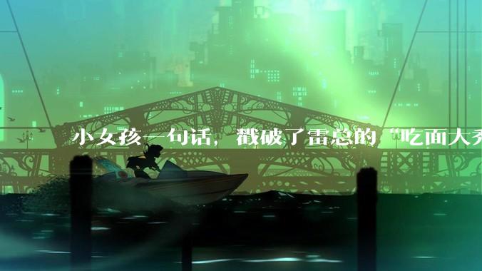 小女孩一句话，戳破了雷总的“吃面大秀”_小米_雷军_黄仁