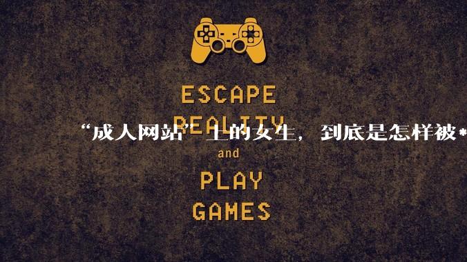 “成人网站”上的女生，到底是怎样被***的？女生一定要小心了！_隐私_恶意_设备