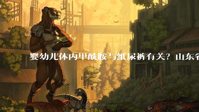婴幼儿体内甲酰胺与纸尿裤有关？山东省公共卫生临床中心回应_南都_检测_生产