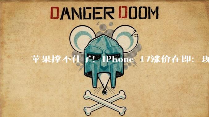 苹果撑不住了！iPhone 17涨价在即：现在入手最划算_蒂姆·库克_售价_价格