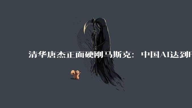 清华唐杰正面硬刚马斯克：中国AI达到Fable水平，还要更快！_模型_Won_美国
