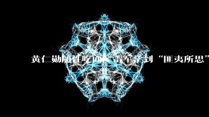 黄仁勋随性吃面，雷军学到“匪夷所思”_流量_时代_小米