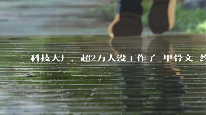 科技大厂，超2万人没工作了_甲骨文_约合_人民币