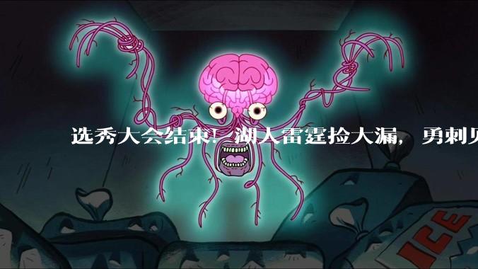 选秀大会结束！湖人雷霆捡大漏，勇刺见缝插针，快船最令人失望！_顺位_球员_1