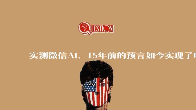 实测微信AI，15年前的预言如今实现了吗？_小微_公众_内容