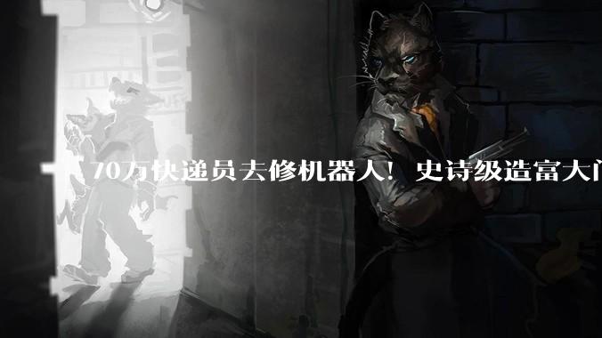 70万快递员去修机器人！史诗级造富大门已打开！_人形_指数_产业