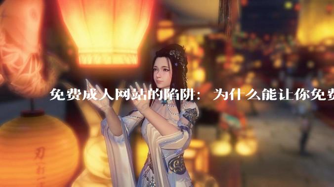 免费成人网站的陷阱：为什么能让你免费观看，真相让人不寒而栗_手机_技术手段_广告