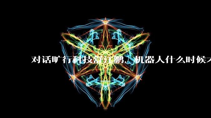 对话旷行科技舒江鹏，机器人什么时候才能替人下矿井？_场景_矿山