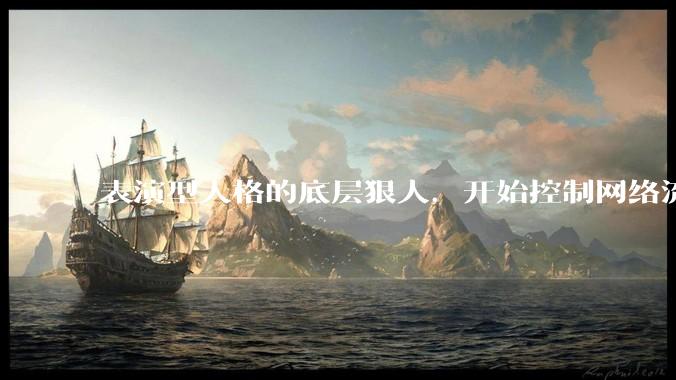 表演型人格的底层狠人，开始控制网络流量走向_杨力雄_***_董事长