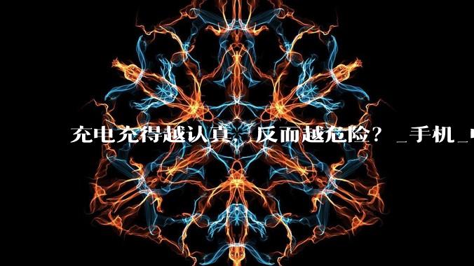 充电充得越认真，反而越危险？_手机_电池_电压