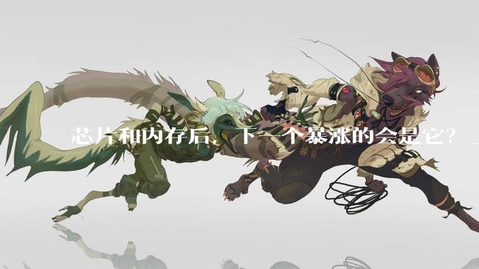 芯片和内存后，下一个暴涨的会是它？_产能_全球_市场