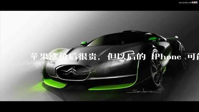 苹果涨价后很贵，但以后的 iPhone 可能会更贵_Neo_价格_Watch