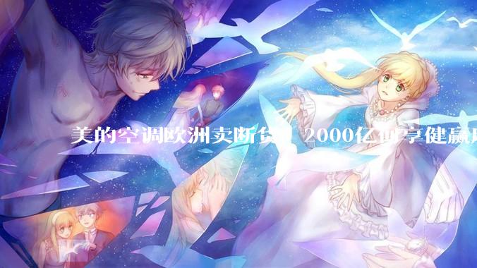 美的空调欧洲卖断货，2000亿何享健赢麻了_公司_分体式_安装费