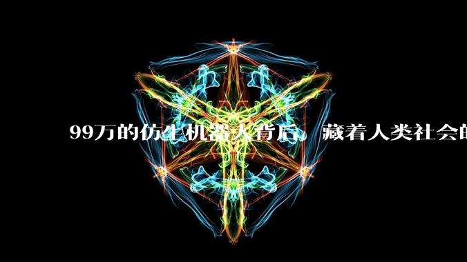 99万的仿生机器人背后，藏着人类社会的进度条_人形_周剑_未来