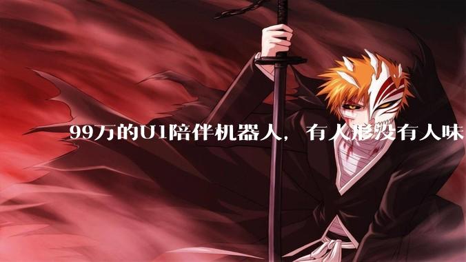 99万的U1陪伴机器人，有人形没有人味_Ultra_发布会_谭旻