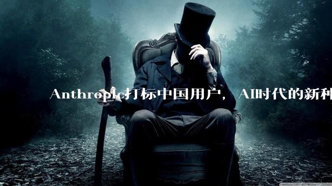 Anthropic打标中国用户，AI时代的新种族歧视来了？_风控_Claude_该公司