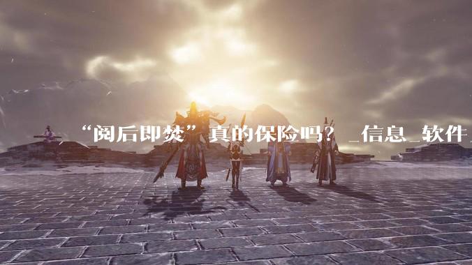 “阅后即焚”真的保险吗？_信息_软件_加密