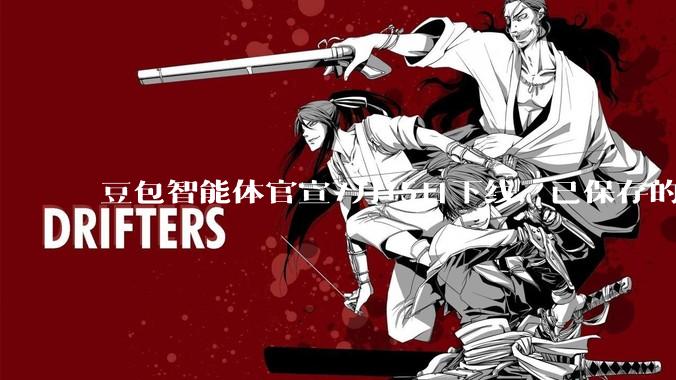 豆包智能体官宣7月15日下线，已保存的智能体也无法调用_相关服务_用户_平台
