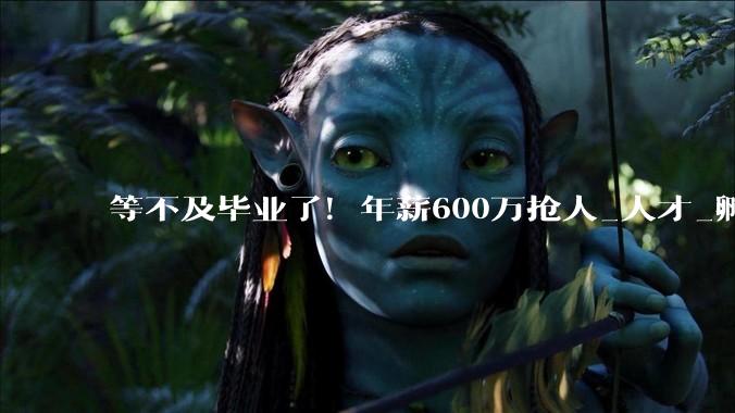 等不及毕业了！年薪600万抢人_人才_孵化企业_周天铭