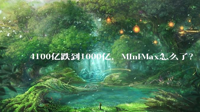 4100亿跌到1000亿，MiniMax怎么了？_模型_智谱晚_市场