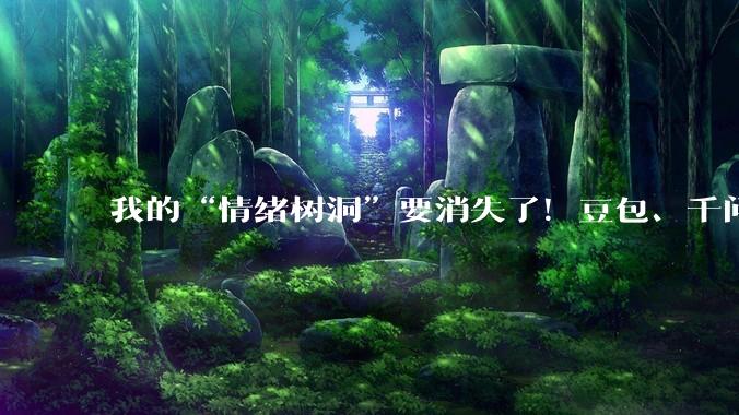 我的“情绪树洞”要消失了！豆包、千问将同步下线智能体：有人心碎、有人叫好，背后合规压力、算力烧钱两头难扛_用户_平台_办法